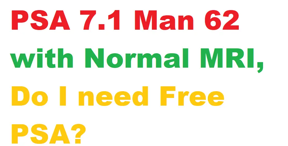 PSA 7.1 Man 62 with Normal MRI, Do I need Free PSA?